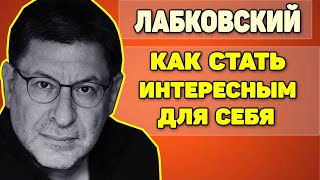 МИХАИЛ ЛАБКОВСКИЙ - КАК СТАТЬ ИНТЕРЕСНЫМ И НЕСКУЧНЫМ ДЛЯ СЕБЯ