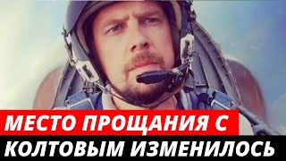 Место прощания с Александром Колтовым ИЗМЕНИЛОСЬ