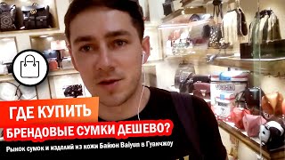 Где купить брендовые сумки дешево? Рынок сумок и изделий из кожи Байюн Baiyun в Гуанчжоу