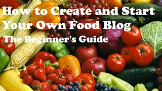 How to Create and Start a Food Blog - The Beginner's Guide