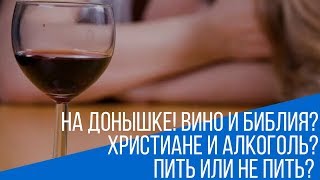 На донышке! Вино и Библия? Христиане и алкоголь? Пить или не пить?