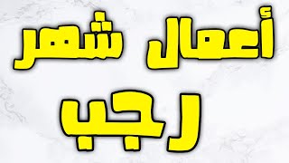 أعمال شهر رجب - الجزء الأول - الأعمال العامة و فضائل رجب