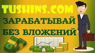 TUSHINS.COM - ЗАРАБОТОК БЕЗ ВЛОЖЕНИЙ 2018 TUSHINS ЗАРАБОТОК НА КЛИКАХ