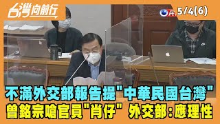 2022.05.04【台灣向前行 Part6】不滿外交部提"中華民國台灣" 曾銘宗嗆官員"肖仔" 外交部:應理性