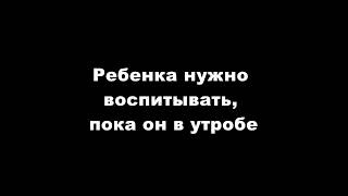 Ребенка нужно воспитывать, пока он в утробе. Потом уже поздно. Беременность.