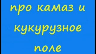 Анекдот про камаз и кукурузное поле