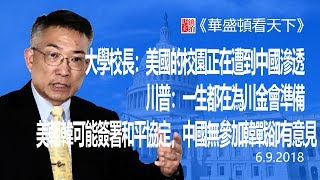 直播：美國校園正在遭到中國滲透;川普一生都在為川金會準備；韓戰和平協定中國有意見（《華盛頓看天下》2018年6月9日）