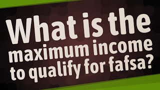 What is the maximum income to qualify for fafsa?