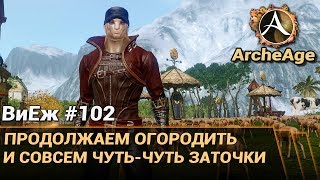 ArcheAge 3.5. ВиЕж #102. Продолжаем огородить. Немножко заточки