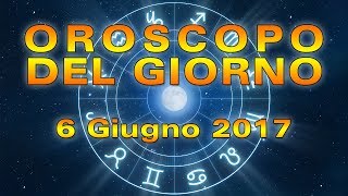 Oroscopo del Giorno: Martedì 6 Giugno 2017