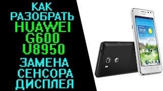 Как разобрать Huawei G600 U8950 Honor Pro. Разборка, замена тачскрина (сенсора), дисплея (LCD)
