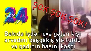 Bakıda işdən evə gələn kişi arvadını başqa kişiylə tutdu və qadının başını kəsdi - Xeber 24