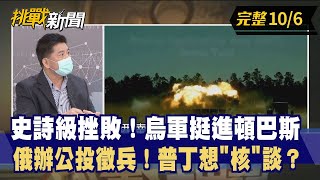 【挑戰新聞】史詩級挫敗！烏軍挺進頓巴斯 俄辦公投徵兵！普丁想"核"談？2022.10.06