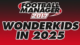 Football Manager 2017 - Wonderkids in 2025 (All Leagues Loaded)
