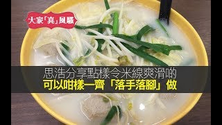 思浩分享點樣令米線爽滑啲，可以咁樣一齊「落手落腳」做！但係，你又夠唔夠膽食...?【大家真風騷】