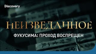 Фукусима: проход воспрещен | Неизведанное | Discovery