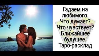 Гадаем на любимого. Что думает? Что чувствует? Ближайшее будущее.