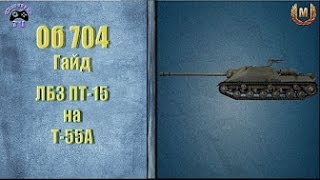 704 гайд и ПТ 15 на Т 55а