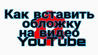 Как установить обложку  на видео для YouTube с телефона.