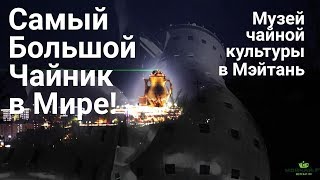 Самый большой чайник в мире! Музей чайной культуры в Мэйтане