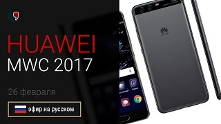 Презентация Huawei P10, P10 Plus и Huawei watch 2 на MWC 2017 (прямой эфир на русском)