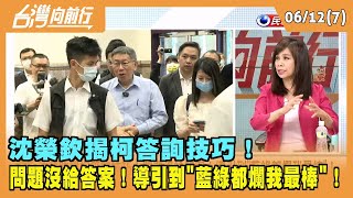 2023.06.12【台灣向前行 Part7】 沈榮欽揭柯答詢技巧！ 問題沒給答案！導引到"藍綠都爛我最棒"！