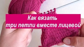 Как вязать три петли вместе лицевой. Видео урок  вязания петель спицами для начинающих
