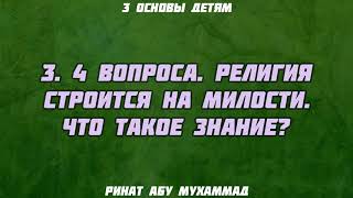 3. Три основы детям. 4 вопроса. Религия строится на милости. Что такое знание? || Ринат Абу Мухаммад