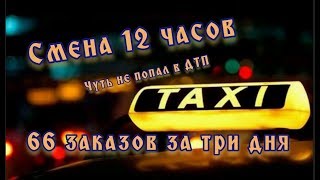 Смена 12 часов, сколько можно заработать в такси, чуть не попал в ДТП, Марафон 66 заказов за 3 дня