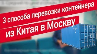 3 способа перевозки контейнера из Китая в Москву. Эксперт по международной транспортной логистике