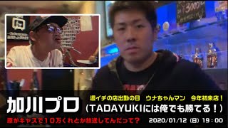 【加川プロ（週１の店出勤）】「ウナちゃんマンが来店して、1/11の格闘技対決バックレたTADAYUKIは俺がやったんで！また首折ったろか？」2020/1/12号【20時から花火大会放送は（ワイプ）】