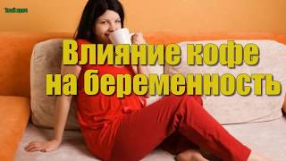Влияние КОФЕ НА БЕРЕМЕННОСТЬ !