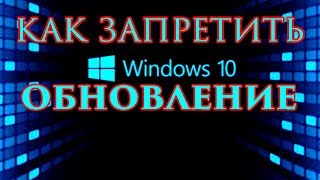 как запретить Windows 10 обновляться это легко