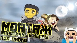 МОНТАЖ - ЭЛАСТИЧНЫЕ НЕГРЫ ПОД ПИВКО (21+)
