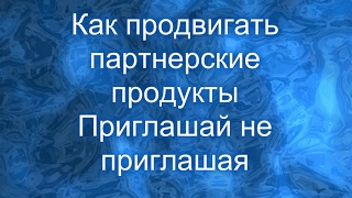 Как продвигать партнерские продукты Приглашай не приглашая