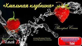 Поёт Валерий Сёмин. "ХМЕЛЬНАЯ КЛУБНИКА"