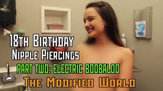18th Birthday Nipple Piercings PART 2- ELECTRIC BOOBALOO- THE MODIFIED WORLD