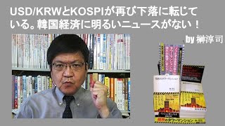 USD/KRWとKOSPIが再び下落に転じている。韓国経済に明るいニュースがない！　by榊淳司