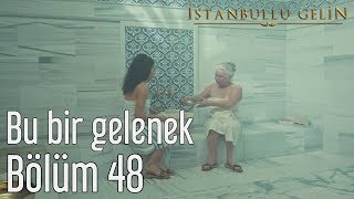 İstanbullu Gelin 48. Bölüm - Bu Bir Gelenek
