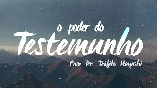 O PODER DO TESTEMUNHO // Testemunho: Pr. Teófilo Hayashi -- 6 Dez 2015