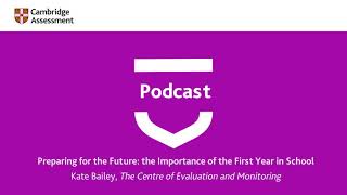 Cambridge Assessment Podcast | Preparing for the Future: the Importance of the First Year in School