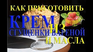 Крем из сгущенки и масла сливочного для торта рецепт и как приготовить