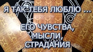 ТАРО ПРОГНОЗ: Я ТАК ТЕБЯ ЛЮБЛЮ....ЕГО ЧУВСТВА,МЫСЛИ ОНЛАЙН ГАДАНИЕ.