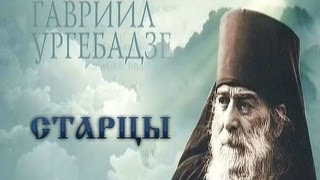 СТАРЦЫ. Архимандрит Гавриил Ургебадзе (2013)