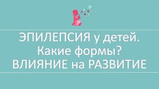 ЭПИЛЕПСИЯ у детей Какие формы ВЛИЯНИЕ на РАЗВИТИЕ 7