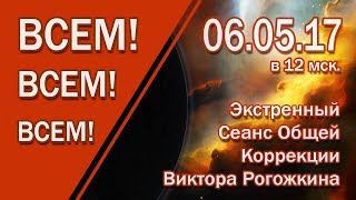 Экстренный Сеанс Общей Коррекции В. Рогожкина - 6 мая 2017 года