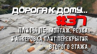 #37. Плиты ПБ. Монтаж, резка и анкеровка плит перекрытия второго этажа. ДОРОГА К ДОМУ.