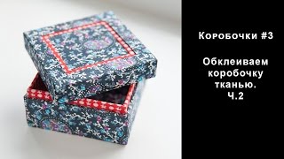 Коробочки #3. Обклеиваем коробочку тканью. ч.2