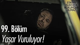 Yaşar vuruluyor! - Eşkıya Dünyaya Hükümdar Olmaz 99. Bölüm