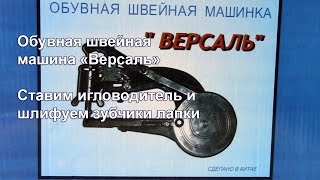 Обувная машина Версаль. Ставим игловодитель и шлифуем зубчики лапки. Видео № 220.
